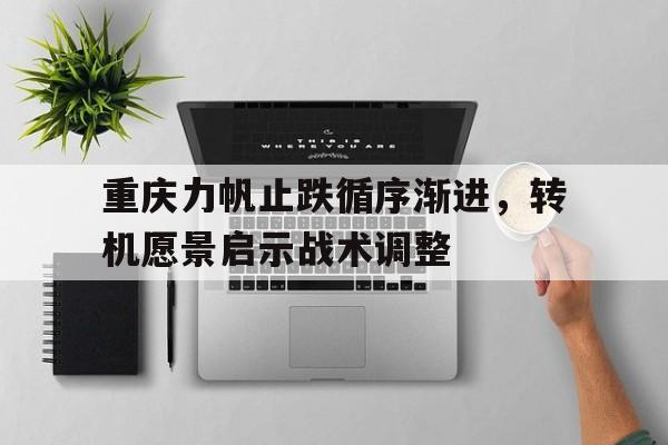 九游在线平台官网-重庆力帆止跌循序渐进，转机愿景启示战术调整