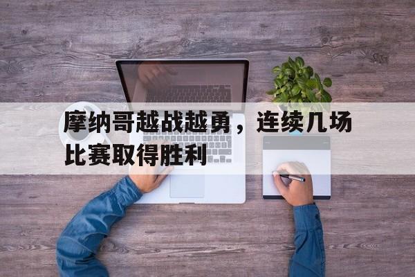 九游在线使用网址-摩纳哥越战越勇，连续几场比赛取得胜利