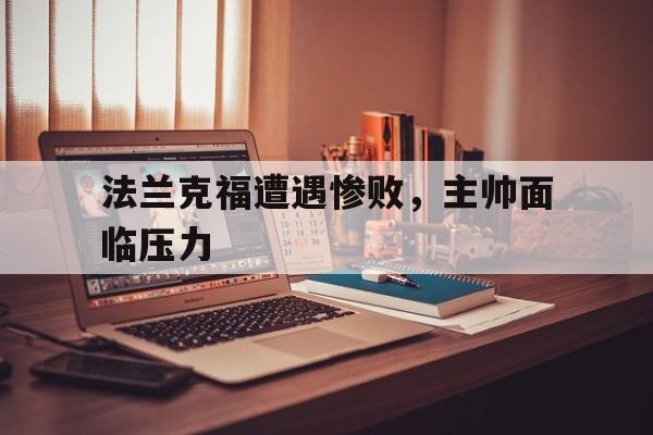 九游在线平台官网-法兰克福遭遇惨败，主帅面临压力