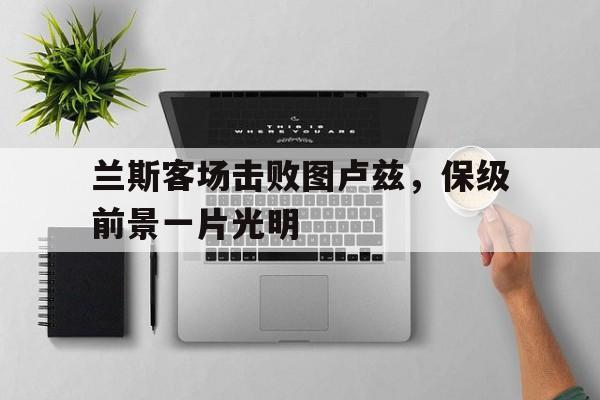 九游在线平台官网-兰斯客场击败图卢兹，保级前景一片光明