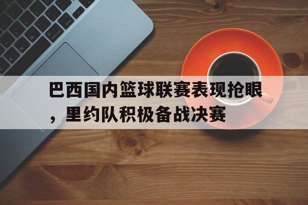 九游在线平台官网-巴西国内篮球联赛表现抢眼，里约队积极备战决赛