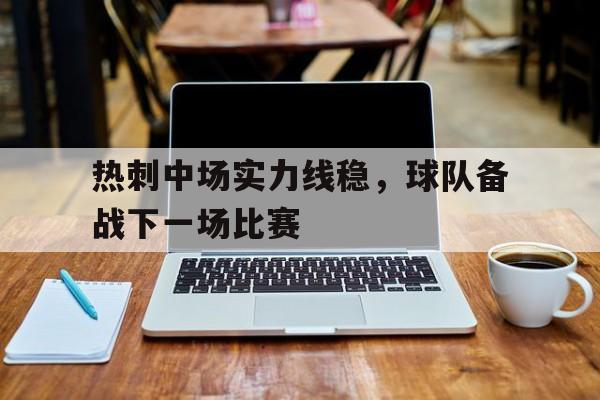 九游在线使用网址-热刺中场实力线稳，球队备战下一场比赛