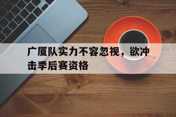 九游在线使用网址-广厦队实力不容忽视，欲冲击季后赛资格
