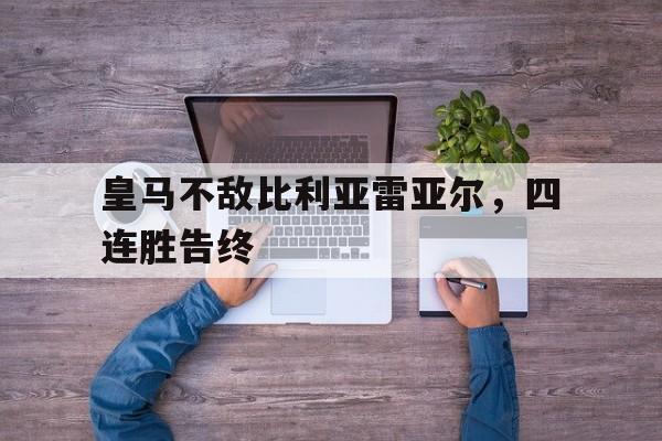 九游在线平台官网-皇马不敌比利亚雷亚尔，四连胜告终