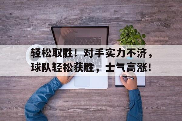 九游在线使用网址-轻松取胜！对手实力不济，球队轻松获胜，士气高涨！