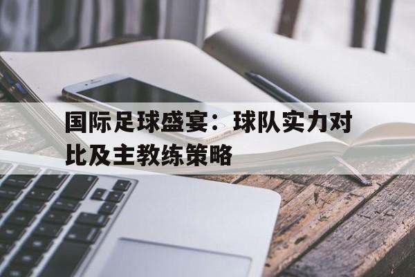 九游在线平台官网-国际足球盛宴：球队实力对比及主教练策略