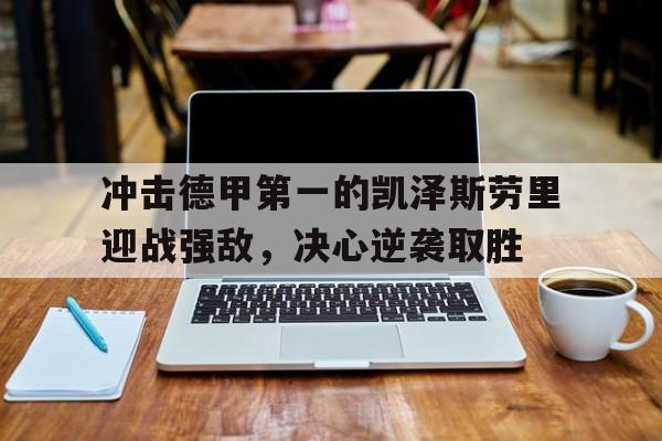 九游在线使用网址-冲击德甲第一的凯泽斯劳里迎战强敌，决心逆袭取胜
