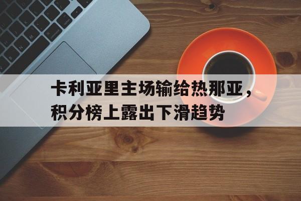 九游在线平台官网-卡利亚里主场输给热那亚，积分榜上露出下滑趋势