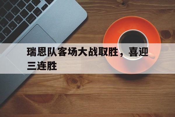 九游在线使用网址-瑞恩队客场大战取胜，喜迎三连胜