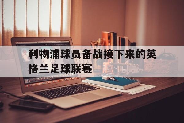 九游在线使用网址-利物浦球员备战接下来的英格兰足球联赛