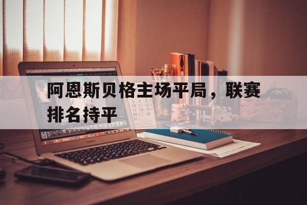 九游在线平台官网-阿恩斯贝格主场平局，联赛排名持平