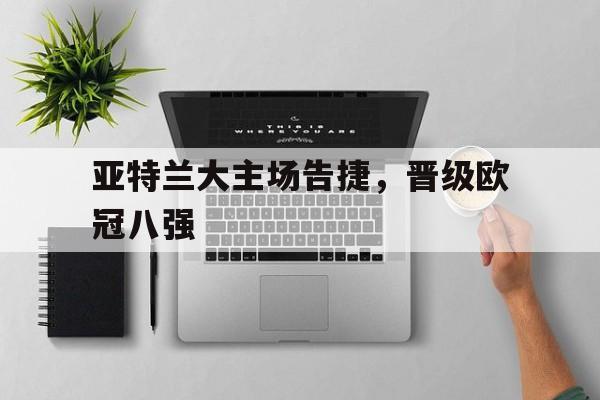 九游在线使用网址-亚特兰大主场告捷，晋级欧冠八强